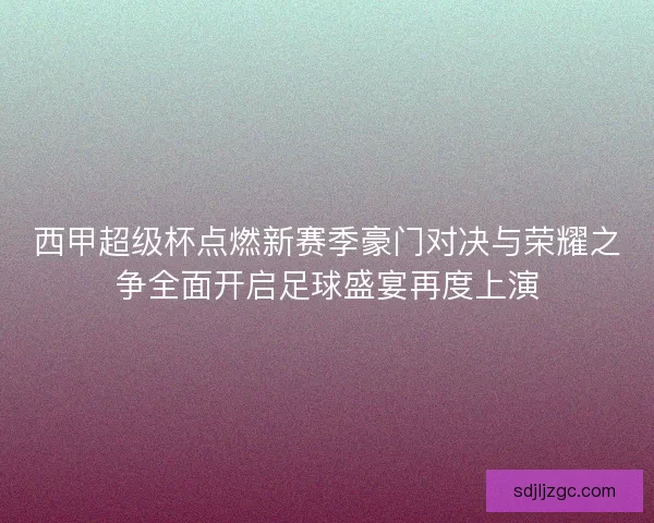 西甲超级杯点燃新赛季豪门对决与荣耀之争全面开启足球盛宴再度上演