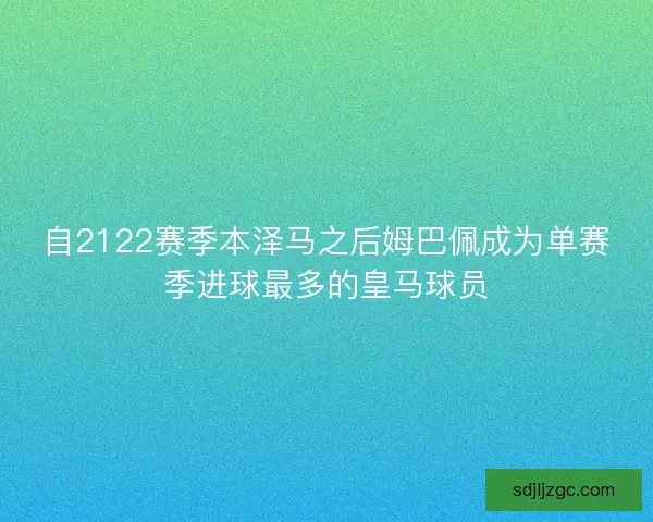 自2122赛季本泽马之后姆巴佩成为单赛季进球最多的皇马球员 自2122赛季本泽马之后姆巴佩成为单赛季进球最多的皇马球员