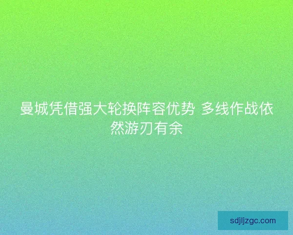 曼城凭借强大轮换阵容优势 多线作战依然游刃有余