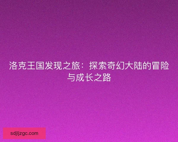 洛克王国发现之旅：探索奇幻大陆的冒险与成长之路
