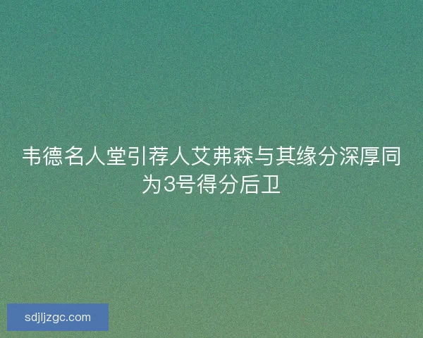 韦德名人堂引荐人艾弗森与其缘分深厚同为3号得分后卫