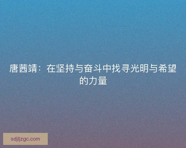 唐茜靖：在坚持与奋斗中找寻光明与希望的力量